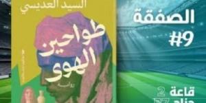 «طواحين الهوى».. رواية جديدة للسيد العديسي بمعرض الكتاب 2025 - أرض المملكة