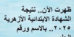 ظهرت الآن.. نتيجة الشهادة الابتدائية الأزهرية 2025.. بالاسم ورقم الجلوس - أرض المملكة