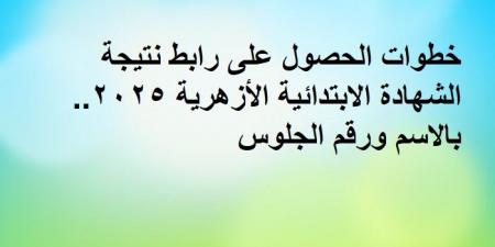 خطوات الحصول على رابط نتيجة الشهادة الابتدائية الأزهرية.. بالاسم ورقم الجلوس - أرض المملكة