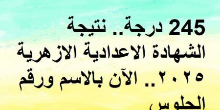 245 درجة.. نتيجة الشهادة الاعدادية الازهرية 2025.. الآن بالاسم ورقم الجلوس - أرض المملكة
