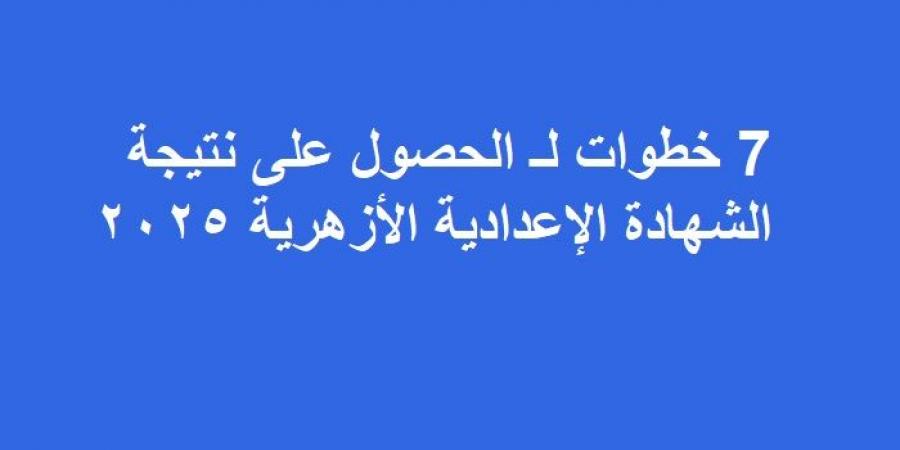 7 خطوات لـ الحصول على نتيجة الشهادة الإعدادية الأزهرية 2025 - أرض المملكة