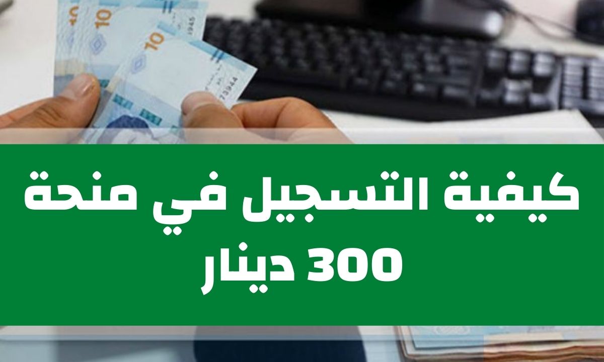 كيفية التسجيل في منحة 300 دينار